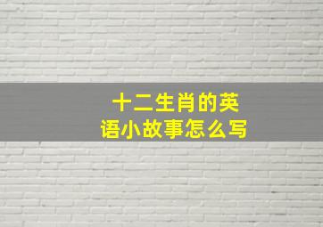 十二生肖的英语小故事怎么写