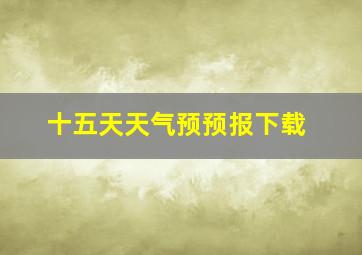 十五天天气预预报下载