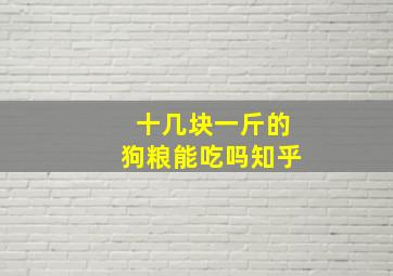 十几块一斤的狗粮能吃吗知乎