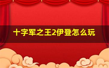 十字军之王2伊登怎么玩