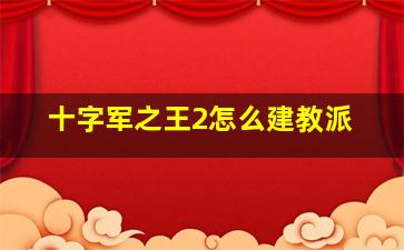 十字军之王2怎么建教派