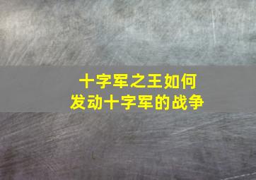 十字军之王如何发动十字军的战争