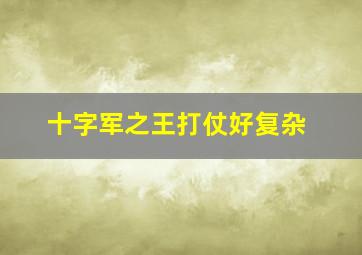 十字军之王打仗好复杂