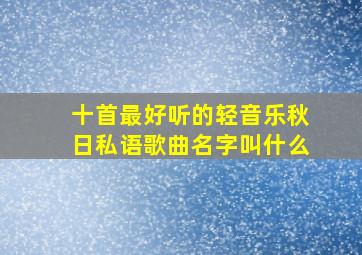 十首最好听的轻音乐秋日私语歌曲名字叫什么