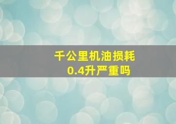 千公里机油损耗0.4升严重吗