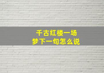 千古红楼一场梦下一句怎么说