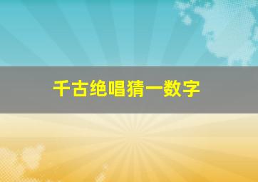 千古绝唱猜一数字