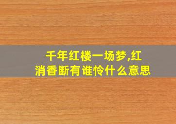 千年红楼一场梦,红消香断有谁怜什么意思