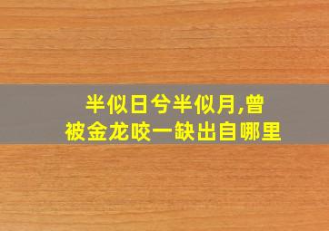 半似日兮半似月,曾被金龙咬一缺出自哪里