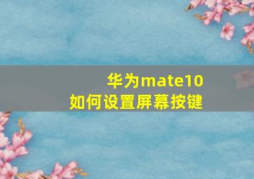 华为mate10如何设置屏幕按键