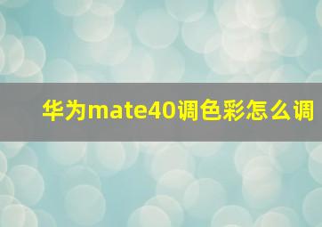 华为mate40调色彩怎么调