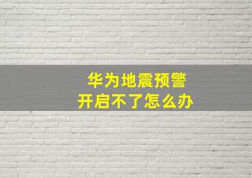 华为地震预警开启不了怎么办