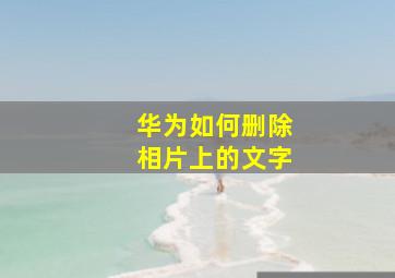 华为如何删除相片上的文字