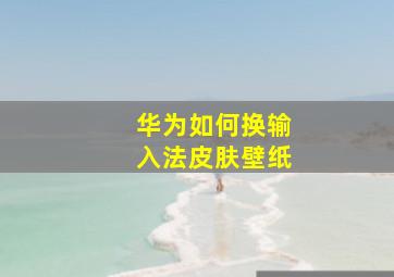 华为如何换输入法皮肤壁纸