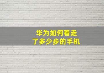 华为如何看走了多少步的手机