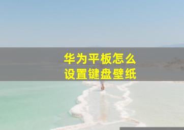 华为平板怎么设置键盘壁纸