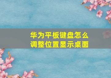 华为平板键盘怎么调整位置显示桌面