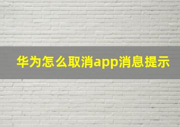 华为怎么取消app消息提示