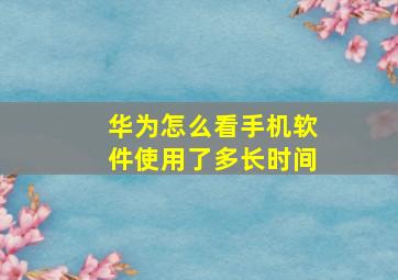 华为怎么看手机软件使用了多长时间