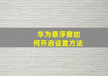 华为悬浮窗如何开启设置方法