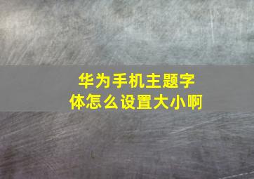 华为手机主题字体怎么设置大小啊