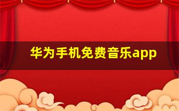 华为手机免费音乐app