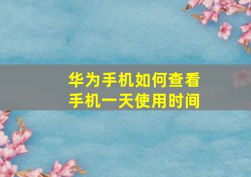 华为手机如何查看手机一天使用时间