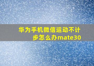 华为手机微信运动不计步怎么办mate30