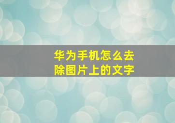 华为手机怎么去除图片上的文字