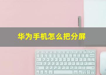 华为手机怎么把分屏