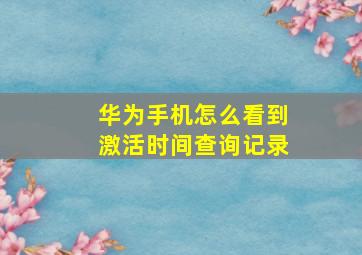 华为手机怎么看到激活时间查询记录