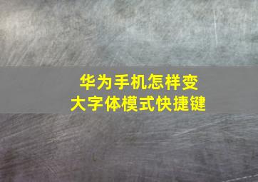 华为手机怎样变大字体模式快捷键