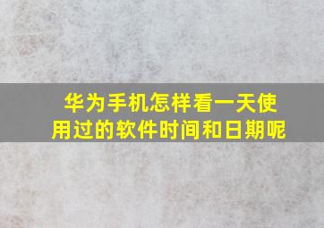 华为手机怎样看一天使用过的软件时间和日期呢