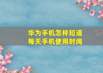 华为手机怎样知道每天手机使用时间