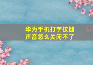 华为手机打字按键声音怎么关闭不了