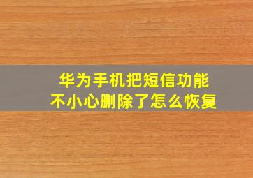 华为手机把短信功能不小心删除了怎么恢复