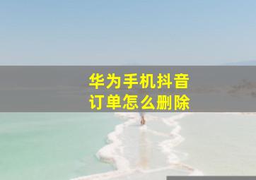 华为手机抖音订单怎么删除