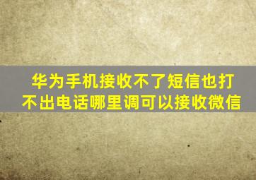 华为手机接收不了短信也打不出电话哪里调可以接收微信