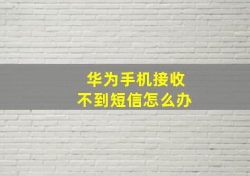 华为手机接收不到短信怎么办