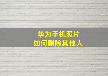 华为手机照片如何删除其他人