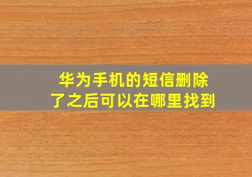 华为手机的短信删除了之后可以在哪里找到