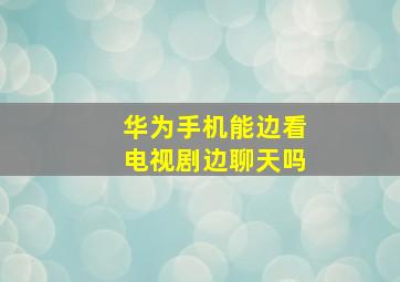 华为手机能边看电视剧边聊天吗