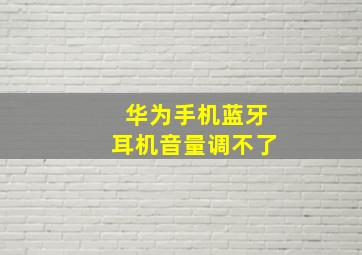 华为手机蓝牙耳机音量调不了