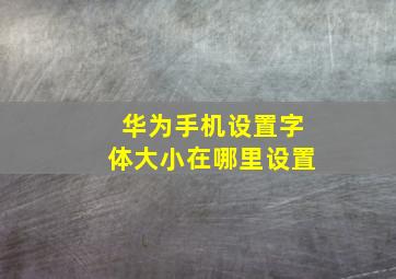 华为手机设置字体大小在哪里设置