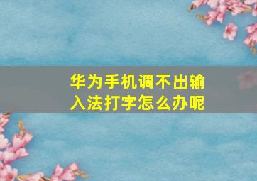 华为手机调不出输入法打字怎么办呢