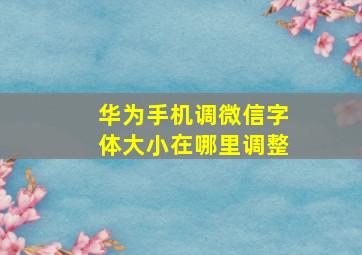 华为手机调微信字体大小在哪里调整