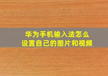 华为手机输入法怎么设置自己的图片和视频