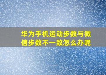 华为手机运动步数与微信步数不一致怎么办呢