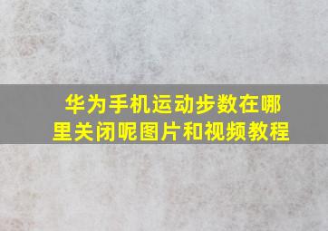 华为手机运动步数在哪里关闭呢图片和视频教程