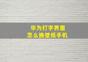 华为打字界面怎么换壁纸手机